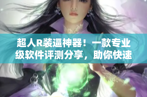 超人R装逼神器！一款专业级软件评测分享，助你快速找到理想的软件