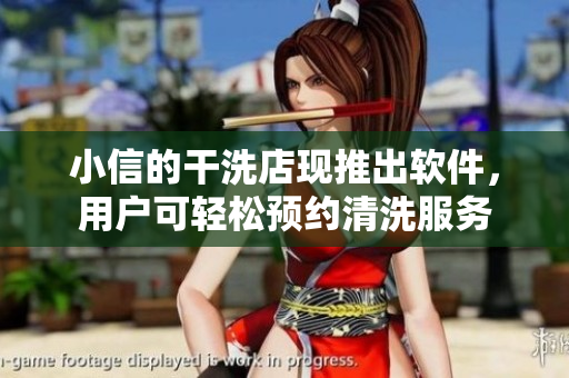 小信的干洗店现推出软件，用户可轻松预约清洗服务