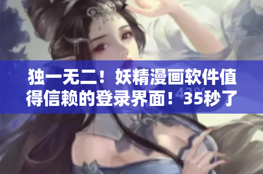 独一无二！妖精漫画软件值得信赖的登录界面！35秒了解免费试用