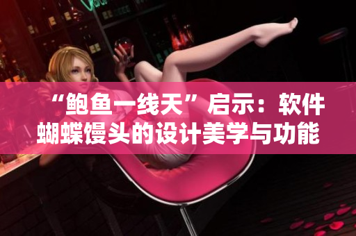 “鲍鱼一线天”启示：软件蝴蝶馒头的设计美学与功能的平衡