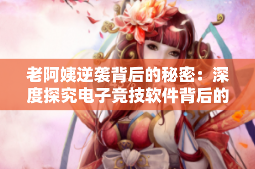 老阿姨逆袭背后的秘密：深度探究电子竞技软件背后的技术与策略
