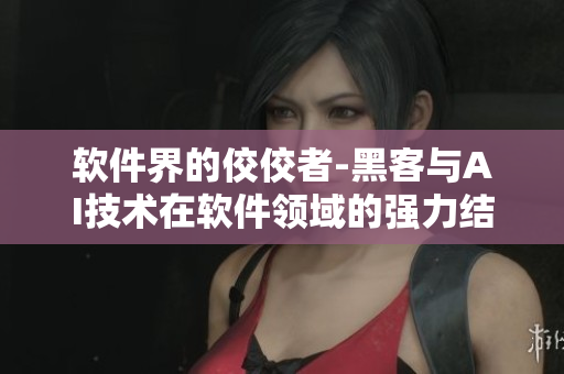 软件界的佼佼者-黑客与AI技术在软件领域的强力结合