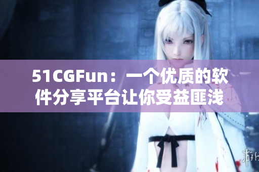 51CGFun：一个优质的软件分享平台让你受益匪浅