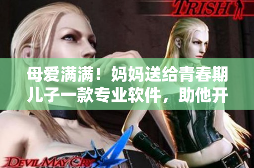 母爱满满！妈妈送给青春期儿子一款专业软件，助他开启编程之路