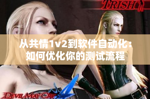 从共情1v2到软件自动化：如何优化你的测试流程