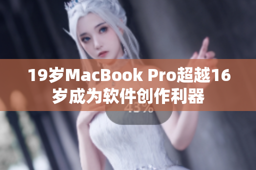 19岁MacBook Pro超越16岁成为软件创作利器