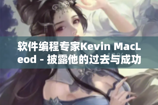 软件编程专家Kevin MacLeod - 披露他的过去与成功经验