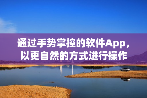 通过手势掌控的软件App，以更自然的方式进行操作