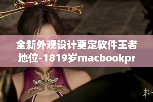 全新外观设计奠定软件王者地位-1819岁macbookpro重磅登场