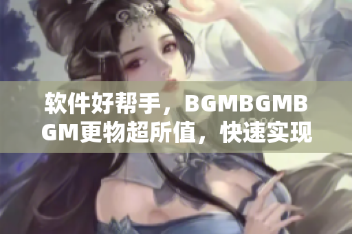 软件好帮手，BGMBGMBGM更物超所值，快速实现音乐制作