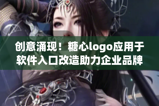 创意涌现！糖心logo应用于软件入口改造助力企业品牌升级