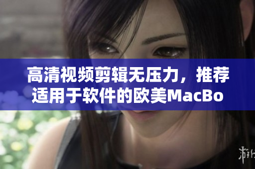 高清视频剪辑无压力，推荐适用于软件的欧美MacBook Pro