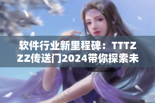 软件行业新里程碑：TTTZZZ传送门2024带你探索未来技术前沿