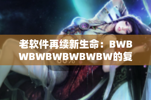 老软件再续新生命：BWBWBWBWBWBWBW的复兴之路