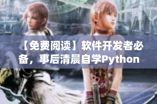 【免费阅读】软件开发者必备，事后清晨自学Python的经验分享！