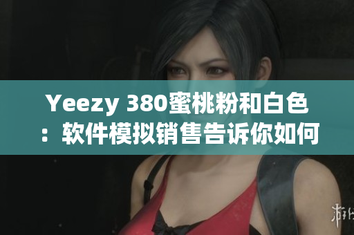 Yeezy 380蜜桃粉和白色：软件模拟销售告诉你如何抢购