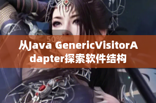 从Java GenericVisitorAdapter探索软件结构