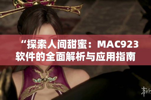 “探索人间甜蜜：MAC923软件的全面解析与应用指南”