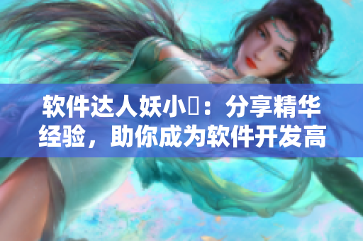 软件达人妖小槡：分享精华经验，助你成为软件开发高手