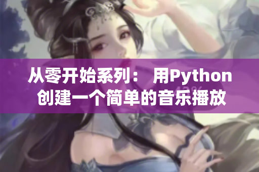 从零开始系列： 用Python 创建一个简单的音乐播放器！