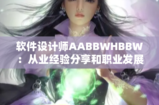 软件设计师AABBWHBBW：从业经验分享和职业发展建议