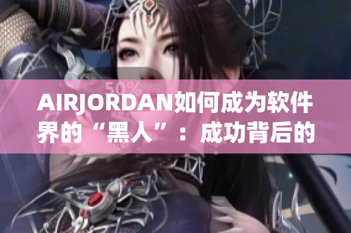 AIRJORDAN如何成为软件界的“黑人”：成功背后的故事。