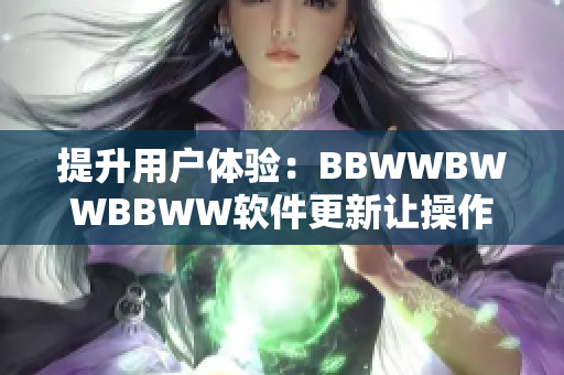 提升用户体验：BBWWBWWBBWW软件更新让操作更流畅