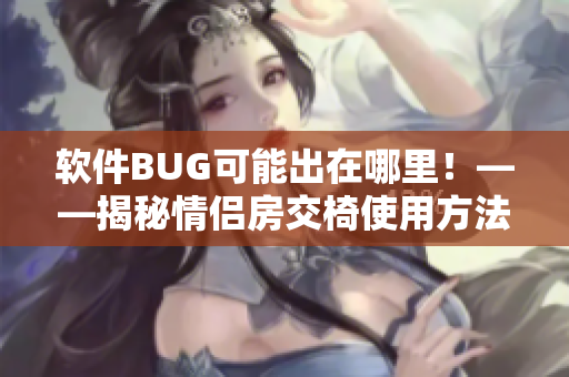 软件BUG可能出在哪里！——揭秘情侣房交椅使用方法（附图）