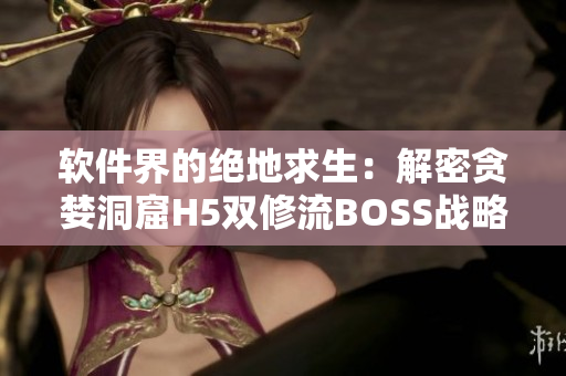 软件界的绝地求生：解密贪婪洞窟H5双修流BOSS战略