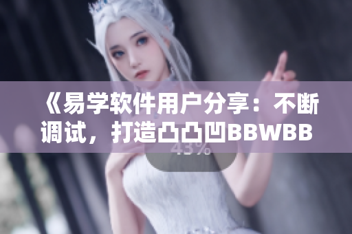 《易学软件用户分享：不断调试，打造凸凸凹BBWBBWBBWBBW》