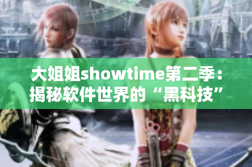 大姐姐showtime第二季：揭秘软件世界的“黑科技”