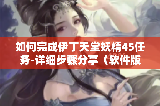 如何完成伊丁天堂妖精45任务-详细步骤分享（软件版）