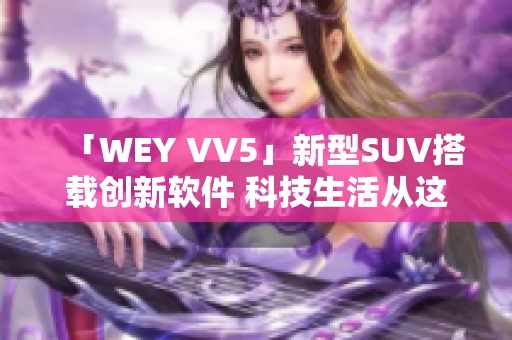 「WEY VV5」新型SUV搭载创新软件 科技生活从这里开始