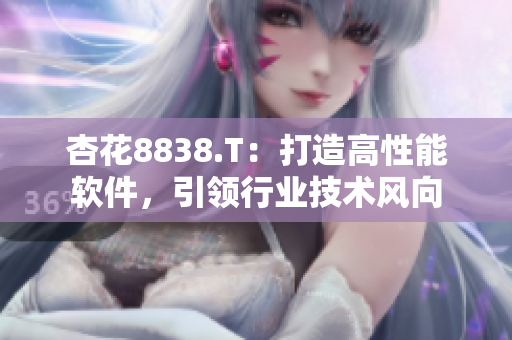 杏花8838.T：打造高性能软件，引领行业技术风向