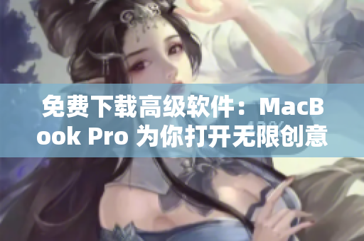 免费下载高级软件：MacBook Pro 为你打开无限创意空间