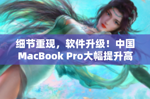 细节重现，软件升级！中国MacBook Pro大幅提升高清体验