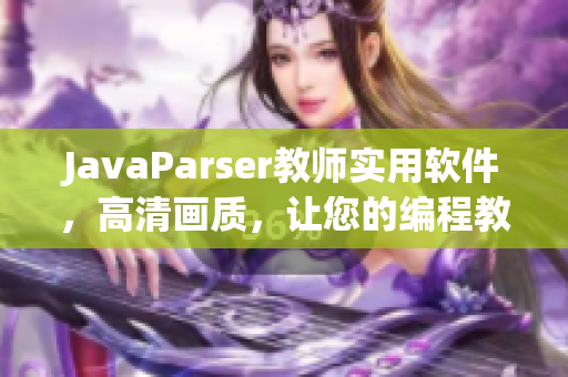 JavaParser教师实用软件，高清画质，让您的编程教学更有效