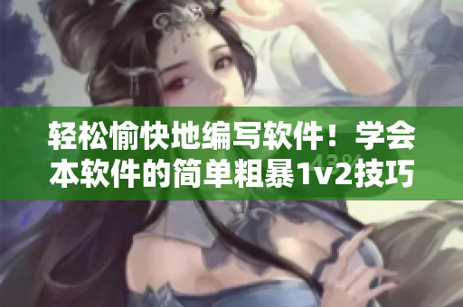 轻松愉快地编写软件！学会本软件的简单粗暴1v2技巧