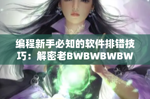 编程新手必知的软件排错技巧：解密老BWBWBWBWBWBW