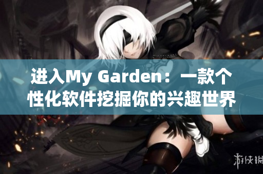 进入My Garden：一款个性化软件挖掘你的兴趣世界