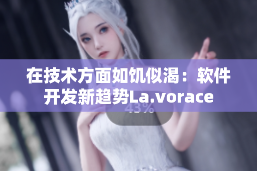 在技术方面如饥似渴：软件开发新趋势La.vorace