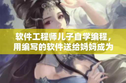 软件工程师儿子自学编程，用编写的软件送给妈妈成为生日礼物