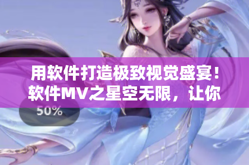 用软件打造极致视觉盛宴！软件MV之星空无限，让你的眼睛为之一亮！