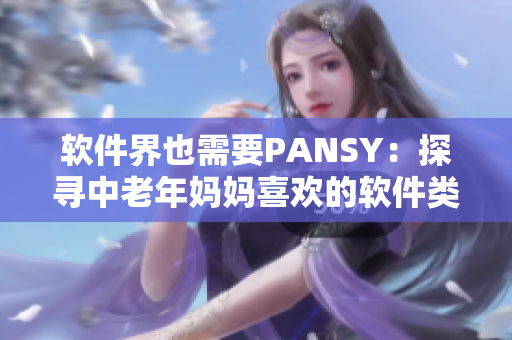 软件界也需要PANSY：探寻中老年妈妈喜欢的软件类型与使用习惯