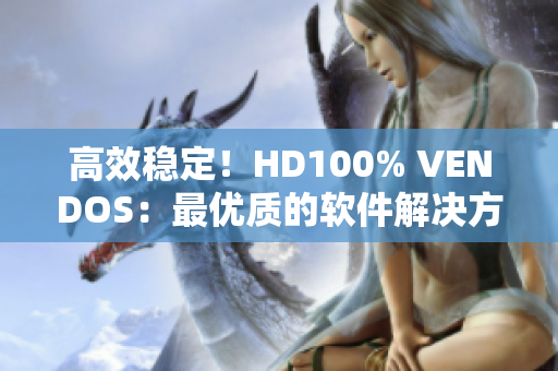 高效稳定！HD100% VENDOS：最优质的软件解决方案