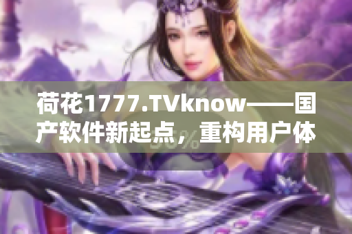 荷花1777.TVknow——国产软件新起点，重构用户体验