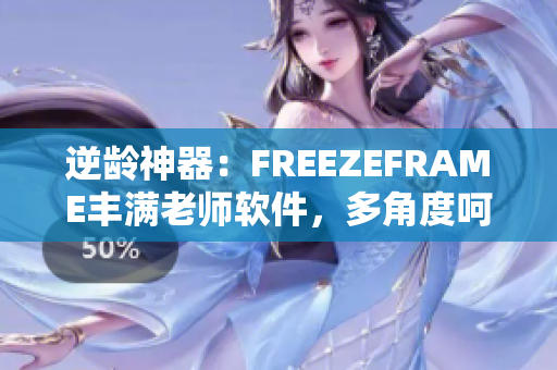 逆龄神器：FREEZEFRAME丰满老师软件，多角度呵护肌肤年轻