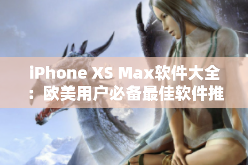 iPhone XS Max软件大全：欧美用户必备最佳软件推荐