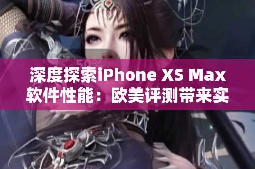 深度探索iPhone XS Max软件性能：欧美评测带来实测数据