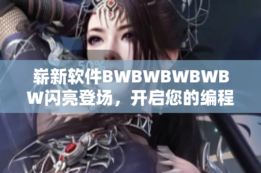 崭新软件BWBWBWBWBW闪亮登场，开启您的编程之旅！